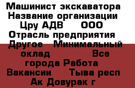 Машинист экскаватора › Название организации ­ Цру АДВ777, ООО › Отрасль предприятия ­ Другое › Минимальный оклад ­ 55 000 - Все города Работа » Вакансии   . Тыва респ.,Ак-Довурак г.